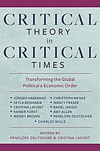Critical Theory in Critical Times: Transforming the Global Political and Economic Order (Hardcover)