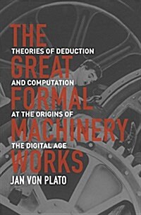 The Great Formal Machinery Works: Theories of Deduction and Computation at the Origins of the Digital Age (Hardcover)