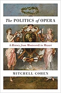 The Politics of Opera: A History from Monteverdi to Mozart (Hardcover)
