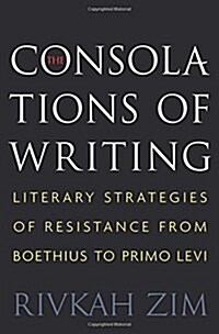 The Consolations of Writing: Literary Strategies of Resistance from Boethius to Primo Levi (Paperback)