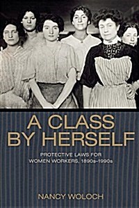 A Class by Herself: Protective Laws for Women Workers, 1890s-1990s (Paperback)