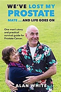 Weve Lost My Prostate, Mate! ... and Life Goes on: One Mans Story and Practical Survival Guide for Prostate Cancer (Paperback)