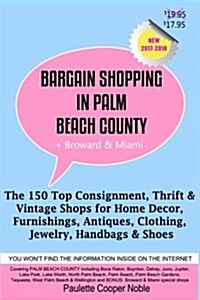 Bargain Shopping in Palm Beach County: The 150 Top Consignment, Thrift & Vintage Shops for Home Decor, Furnishings, Antiques, Clothing, Jewelry & Shoe (Paperback)