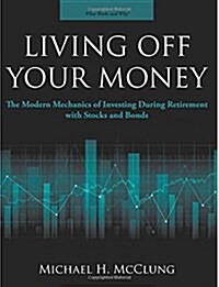Living Off Your Money: The Modern Mechanics of Investing During Retirement with Stocks and Bonds (Paperback)