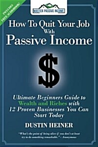 How to Quit Your Job with Passive Income: The Ultimate Beginners Guide to Wealth and Riches with 12 Proven Businesses You Can Start Today (Paperback)