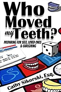 Who Moved My Teeth?: Preparing for Self, Loved Ones and Caregiving (Paperback)