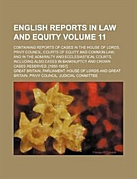 English Reports in Law and Equity Volume 11; Containing Reports of Cases in the House of Lords, Privy Council, Courts of Equity and Common Law and in (Paperback)