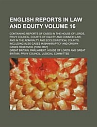 English Reports in Law and Equity Volume 16; Containing Reports of Cases in the House of Lords, Privy Council, Courts of Equity and Common Law and in (Paperback)