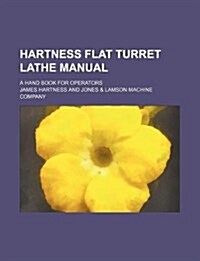 Hartness Flat Turret Lathe Manual; A Hand Book for Operators (Paperback)