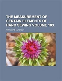 The Measurement of Certain Elements of Hand Sewing Volume 103 (Paperback)