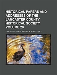 Historical Papers and Addresses of the Lancaster County Historical Society Volume 20 (Paperback)