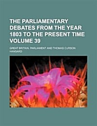 The Parliamentary Debates from the Year 1803 to the Present Time Volume 39 (Paperback)