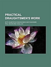 Practical Draughtsmens Work; With Numerous Engravings and Diagrams (Paperback)