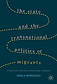 The State and the Transnational Politics of Migrants: A Study of the Chins and the Acehnese in Malaysia (Hardcover)