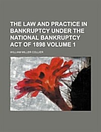 The Law and Practice in Bankruptcy Under the National Bankruptcy Act of 1898 Volume 1 (Paperback)