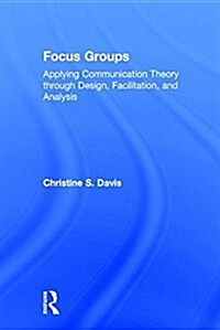 Focus Groups : Applying Communication Theory Through Design, Facilitation, and Analysis (Hardcover)