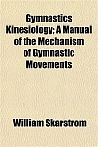 Gymnastics Kinesiology; A Manual of the Mechanism of Gymnastic Movements (Paperback)