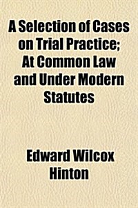 A Selection of Cases on Trial Practice; At Common Law and Under Modern Statutes (Paperback)