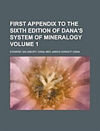 First Appendix to the Sixth Edition of Danas System of Mineralogy Volume 1 (Paperback)