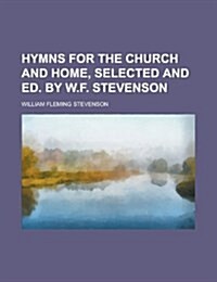 Hymns for the Church and Home, Selected and Ed. by W.F. Stevenson (Paperback)