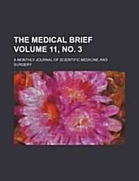 The Medical Brief Volume 11, No. 3; A Monthly Journal of Scientific Medicine and Surgery (Paperback)