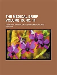 The Medical Brief Volume 15, No. 11; A Monthly Journal of Scientific Medicine and Surgery (Paperback)