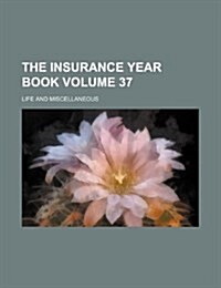 The Insurance Year Book Volume 37; Life and Miscellaneous (Paperback)