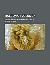 Halelviah Volume 1; Or, Britans Second Remembrancer 1641 (Paperback)
