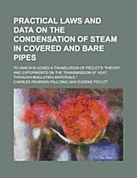 Practical Laws and Data on the Condensation of Steam in Covered and Bare Pipes; To Which Is Added a Translation of Peclets Theory and Experiments on (Paperback)