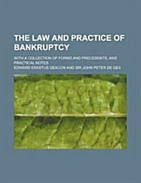 The Law and Practice of Bankruptcy; With a Collection of Forms and Precedents, and Practical Notes (Paperback)
