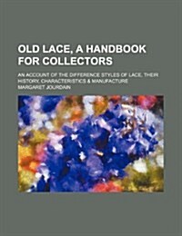 Old Lace, a Handbook for Collectors; An Account of the Difference Styles of Lace, Their History, Characteristics & Manufacture (Paperback)