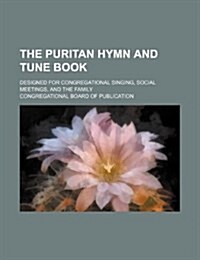 The Puritan Hymn and Tune Book; Designed for Congregational Singing, Social Meetings, and the Family (Paperback)