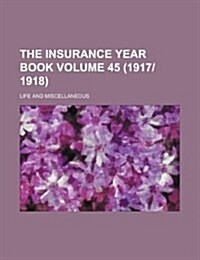 The Insurance Year Book Volume 45 (1917-1918); Life and Miscellaneous (Paperback)