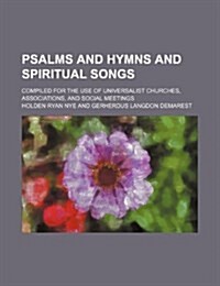 Psalms and Hymns and Spiritual Songs; Compiled for the Use of Universalist Churches, Associations, and Social Meetings (Paperback)