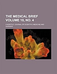 The Medical Brief Volume 10, No. 4; A Monthly Journal of Scientific Medicine and Surgery (Paperback)