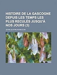 Histoire de La Gascogne Depuis Les Temps Les Plus Recules Jusqua Nos Jours (3) (Paperback)