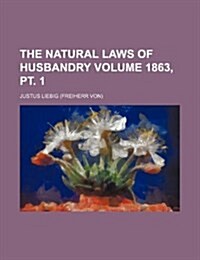 The Natural Laws of Husbandry Volume 1863, PT. 1 (Paperback)