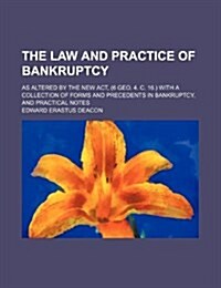 The Law and Practice of Bankruptcy; As Altered by the New ACT, (6 Geo. 4. C. 16.) with a Collection of Forms and Precedents in Bankruptcy, and Practic (Paperback)