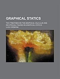 Graphical Statics; Two Treatises on the Graphical Calculus and Reciprocal Figures in Graphical Statics (Paperback)