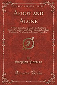 Afoot and Alone: A Walk from Sea to Sea, by the Southern Route; Adventures and Observations in Southern California, New Mexico, Arizona (Paperback)