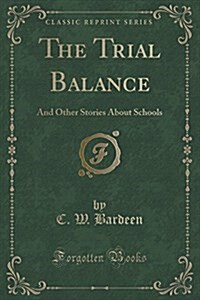 The Trial Balance: And Other Stories about Schools (Classic Reprint) (Paperback)