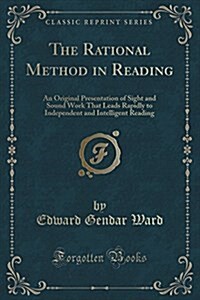 The Rational Method in Reading: An Original Presentation of Sight and Sound Work That Leads Rapidly to Independent and Intelligent Reading (Classic Re (Paperback)