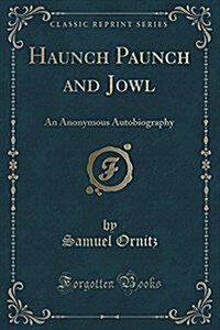 Haunch Paunch and Jowl: An Anonymous Autobiography (Classic Reprint) (Paperback)