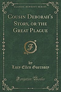 Cousin Deborahs Story, or the Great Plague (Classic Reprint) (Paperback)