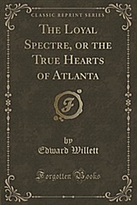 The Loyal Spectre, or the True Hearts of Atlanta (Classic Reprint) (Paperback)