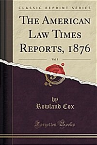 The American Law Times Reports, 1876, Vol. 3 (Classic Reprint) (Paperback)