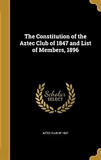 The Constitution of the Aztec Club of 1847 and List of Members, 1896 (Hardcover)