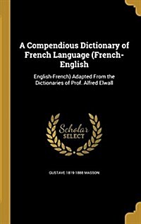 A Compendious Dictionary of French Language (French-English: English-French) Adapted from the Dictionaries of Prof. Alfred Elwall (Hardcover)