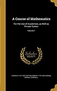 A Course of Mathematics: For the Use of Academies, as Well as Private Tuition; Volume 1 (Hardcover)