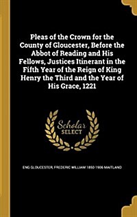 Pleas of the Crown for the County of Gloucester, Before the Abbot of Reading and His Fellows, Justices Itinerant in the Fifth Year of the Reign of Kin (Hardcover)